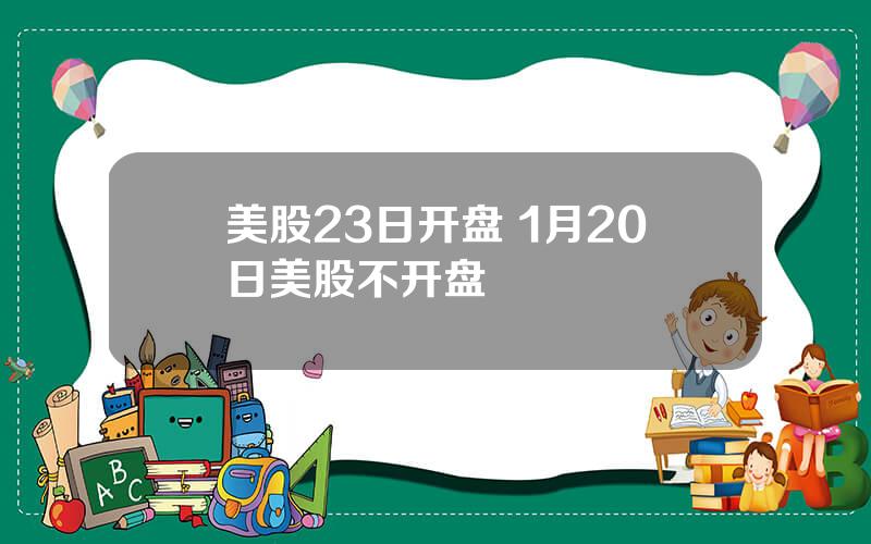 美股23日开盘 1月20日美股不开盘